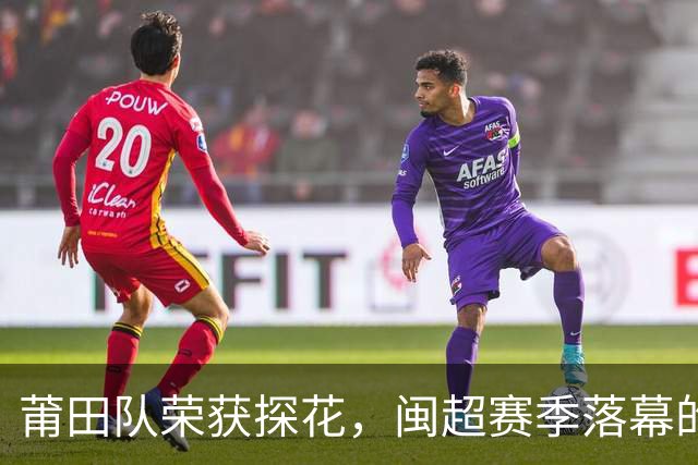 莆田队荣获探花，闽超赛季落幕的欢笑与泪水！