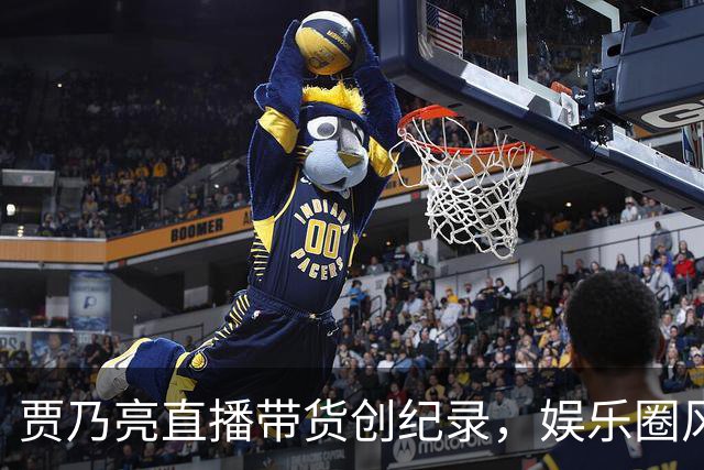 贾乃亮直播带货创纪录，娱乐圈风起云涌